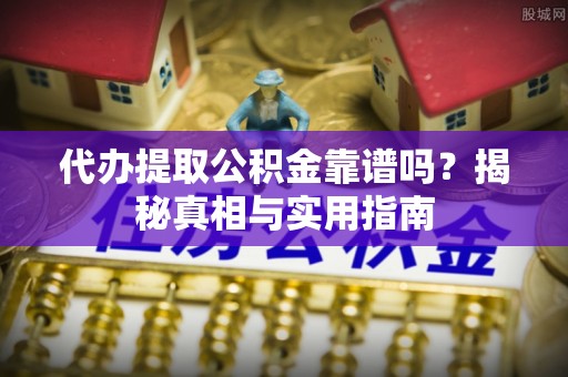 泗县代办提取公积金靠谱吗？揭秘真相与实用指南