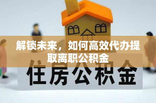 泗县解锁未来，如何高效代办提取离职公积金