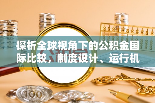 泗县探析全球视角下的公积金国际比较，制度设计、运行机制与未来趋势
