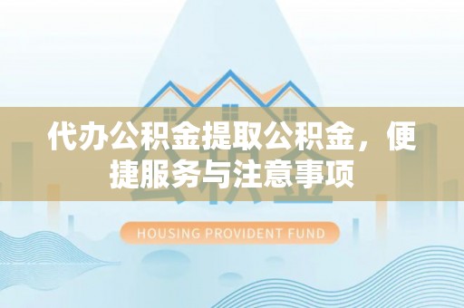 泗县代办公积金提取公积金，便捷服务与注意事项