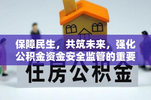 泗县保障民生，共筑未来，强化公积金资金安全监管的重要性