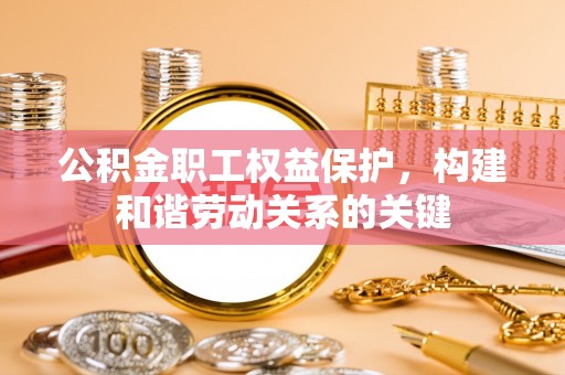 泗县公积金职工权益保护，构建和谐劳动关系的关键