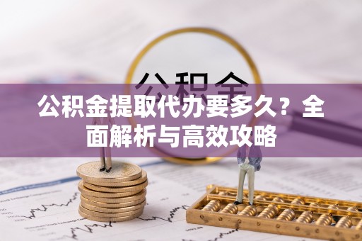 泗县公积金提取代办要多久？全面解析与高效攻略