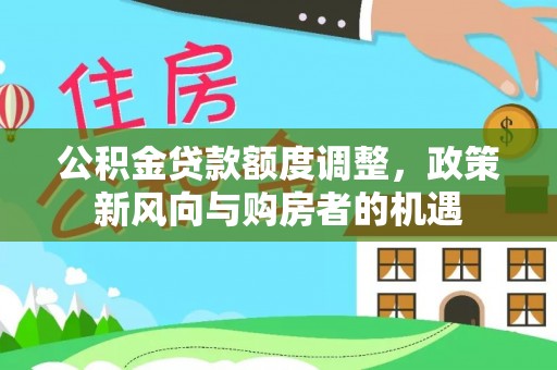 泗县公积金贷款额度调整，政策新风向与购房者的机遇