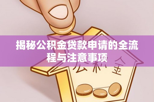 泗县揭秘公积金贷款申请的全流程与注意事项