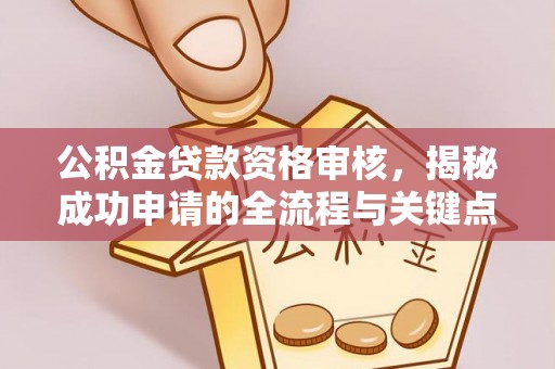 泗县公积金贷款资格审核，揭秘成功申请的全流程与关键点