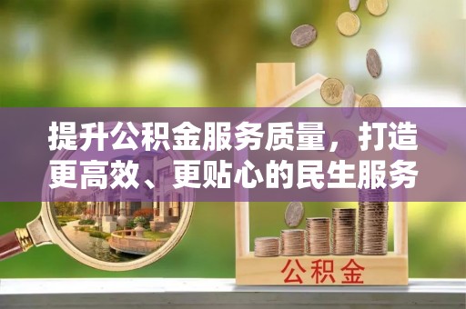 泗县提升公积金服务质量，打造更高效、更贴心的民生服务体验
