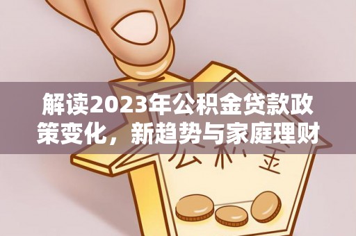 泗县解读2023年公积金贷款政策变化，新趋势与家庭理财规划