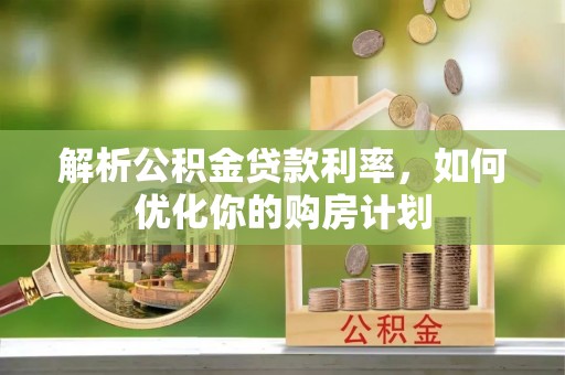 泗县解析公积金贷款利率，如何优化你的购房计划