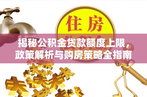 泗县揭秘公积金贷款额度上限，政策解析与购房策略全指南