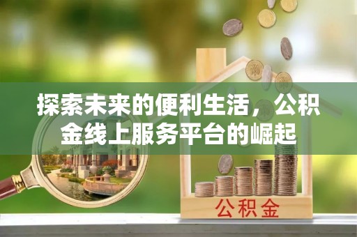 泗县探索未来的便利生活，公积金线上服务平台的崛起