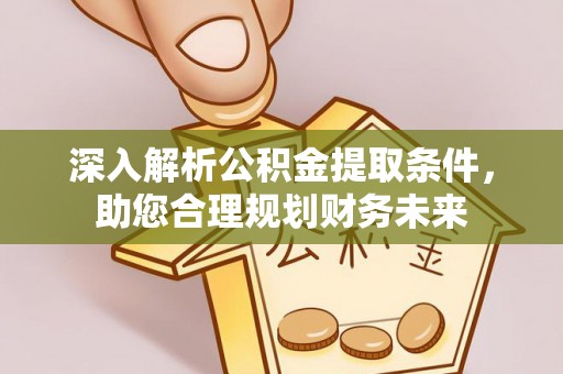 泗县深入解析公积金提取条件，助您合理规划财务未来