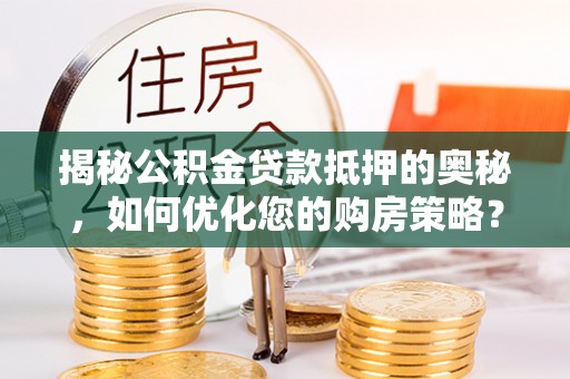泗县揭秘公积金贷款抵押的奥秘，如何优化您的购房策略？