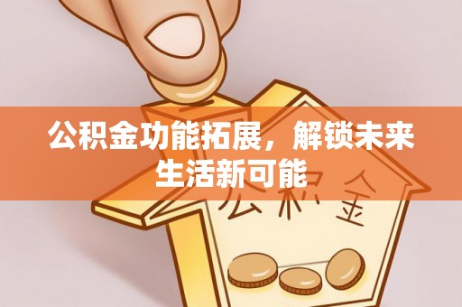 泗县公积金功能拓展，解锁未来生活新可能