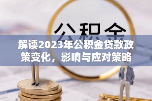 泗县解读2023年公积金贷款政策变化，影响与应对策略