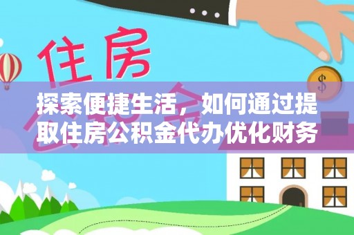 泗县探索便捷生活，如何通过提取住房公积金代办优化财务规划