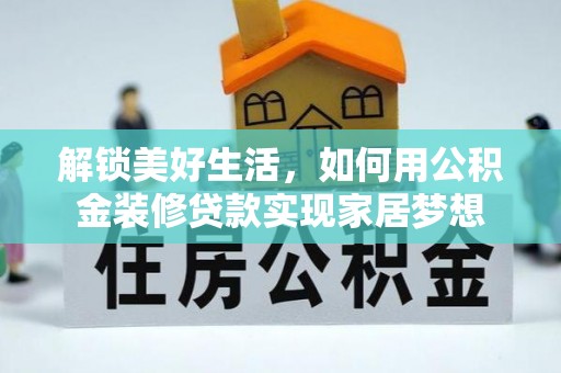泗县解锁美好生活，如何用公积金装修贷款实现家居梦想