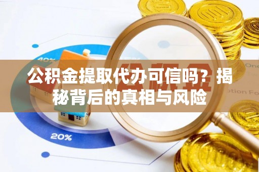 泗县公积金提取代办可信吗？揭秘背后的真相与风险