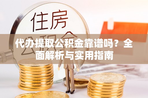 泗县代办提取公积金靠谱吗？全面解析与实用指南