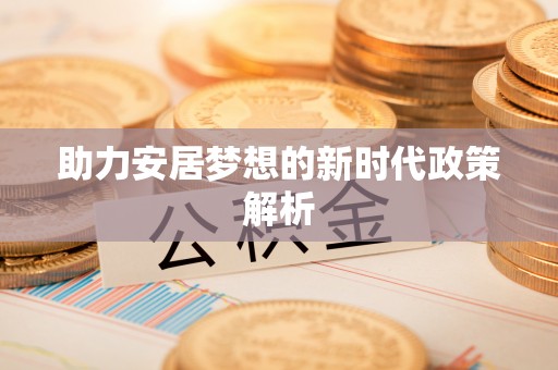泗县助力安居梦想的新时代政策解析