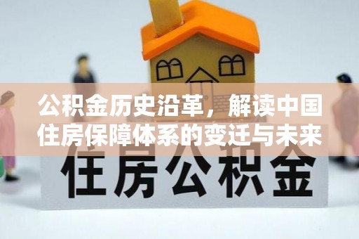 泗县公积金历史沿革，解读中国住房保障体系的变迁与未来