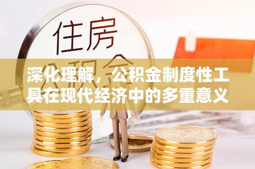 泗县深化理解，公积金制度性工具在现代经济中的多重意义