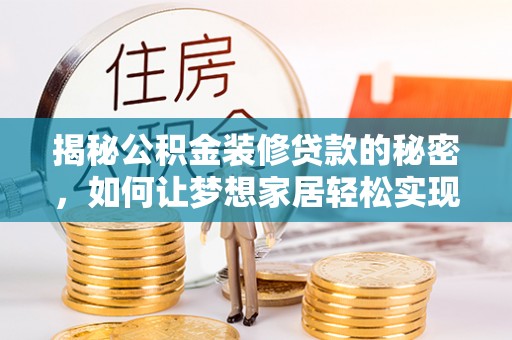 泗县揭秘公积金装修贷款的秘密，如何让梦想家居轻松实现？