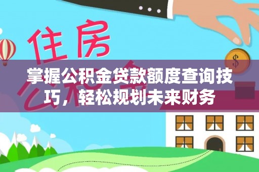 泗县掌握公积金贷款额度查询技巧，轻松规划未来财务