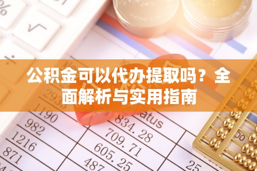 泗县公积金可以代办提取吗？全面解析与实用指南