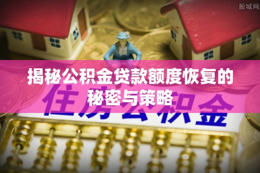 泗县揭秘公积金贷款额度恢复的秘密与策略