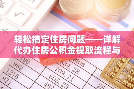 泗县轻松搞定住房问题——详解代办住房公积金提取流程与技巧
