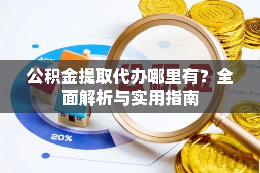 泗县公积金提取代办哪里有？全面解析与实用指南