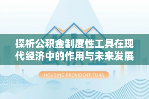 泗县探析公积金制度性工具在现代经济中的作用与未来发展趋势
