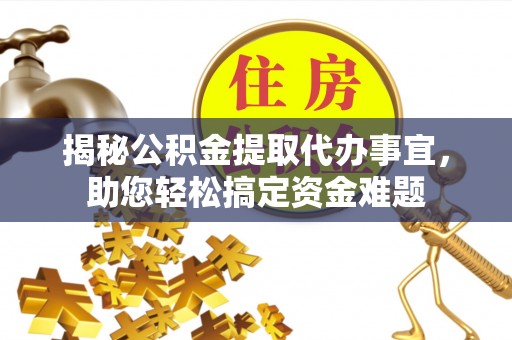 泗县揭秘公积金提取代办事宜，助您轻松搞定资金难题