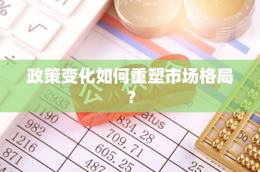 泗县政策变化如何重塑市场格局？