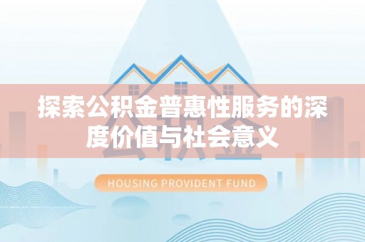 泗县探索公积金普惠性服务的深度价值与社会意义