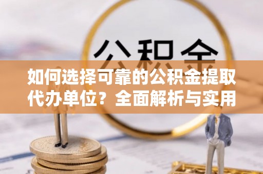泗县如何选择可靠的公积金提取代办单位？全面解析与实用建议