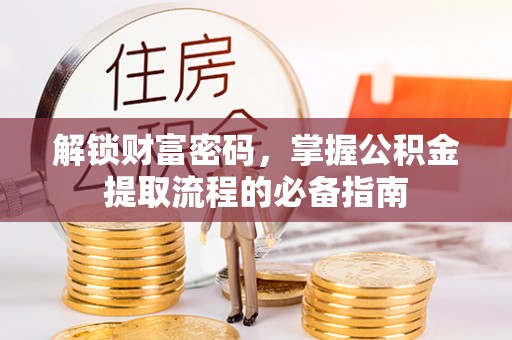泗县解锁财富密码，掌握公积金提取流程的必备指南
