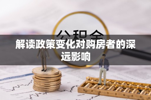 泗县解读政策变化对购房者的深远影响