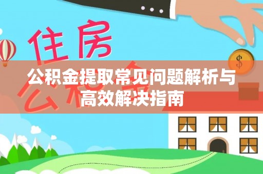 泗县公积金提取常见问题解析与高效解决指南