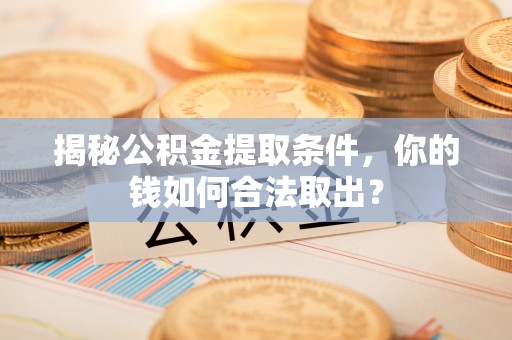 泗县揭秘公积金提取条件，你的钱如何合法取出？