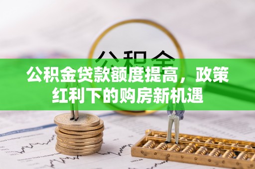 泗县公积金贷款额度提高，政策红利下的购房新机遇