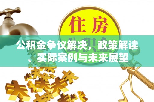 泗县公积金争议解决，政策解读、实际案例与未来展望