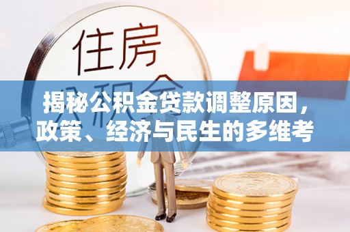 泗县揭秘公积金贷款调整原因，政策、经济与民生的多维考量
