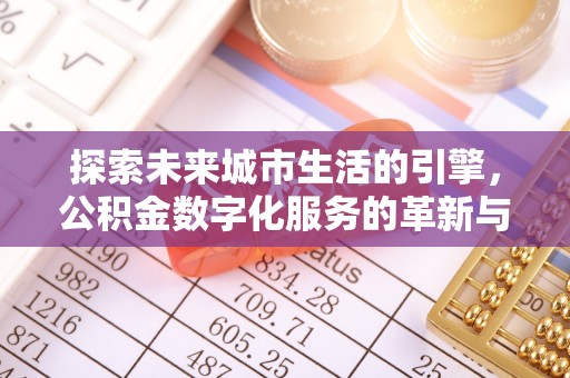 泗县探索未来城市生活的引擎，公积金数字化服务的革新与实践