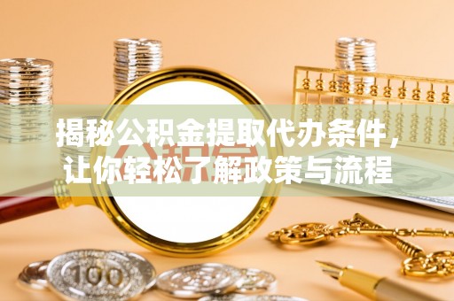 泗县揭秘公积金提取代办条件，让你轻松了解政策与流程