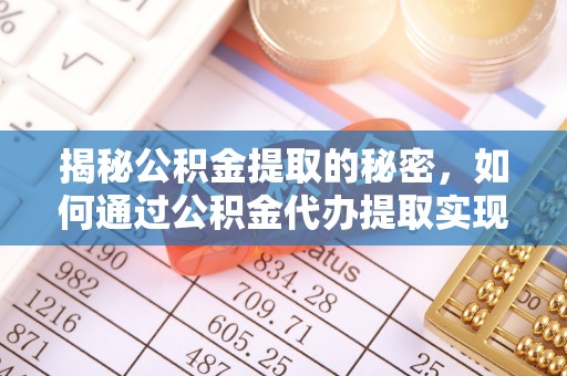 泗县揭秘公积金提取的秘密，如何通过公积金代办提取实现财务自由