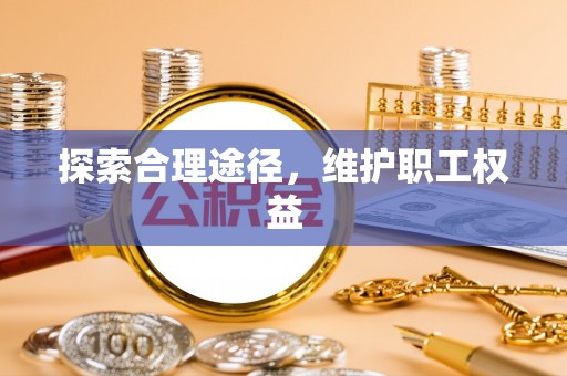 泗县探索合理途径，维护职工权益