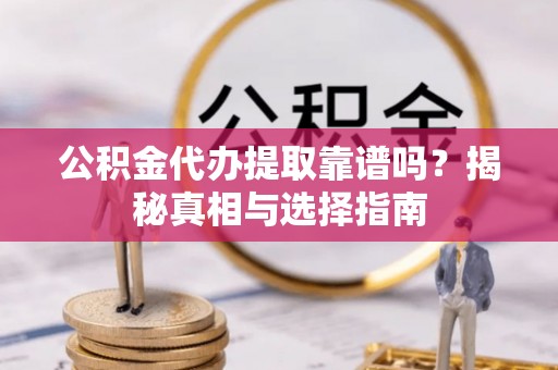 泗县公积金代办提取靠谱吗？揭秘真相与选择指南