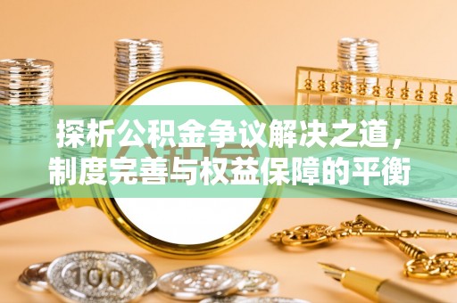 泗县探析公积金争议解决之道，制度完善与权益保障的平衡点